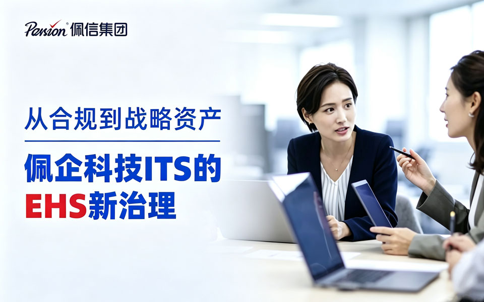 从合规到战略资产 | 佩信集团旗下佩企科技ITS的EHS新治理